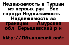 Недвижимость в Турции из первых рук - Все города Недвижимость » Недвижимость за границей   . Амурская обл.,Серышевский р-н